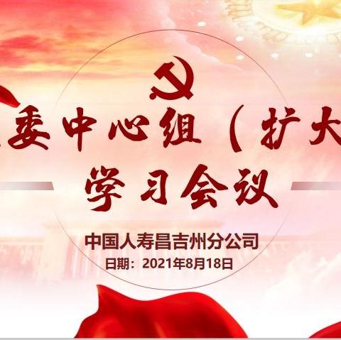 学党史汲取奋进力量 悟思想凝聚发展智慧-中国人寿昌吉分公司召开党委中心组（扩大）学习会议