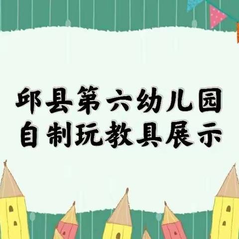 匠心·童心·慧心－－邱县第六幼儿园玩教具制作