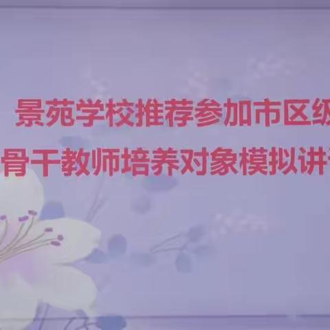 教师赛课展风采，百花齐放促成长——景苑学校推荐参加市区青年骨干教师培养对象模拟讲课活动纪实。