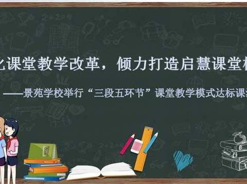 深化课堂教学改革，倾力打造启慧课堂模式  ——景苑学校举行“三段五环节”课堂教学模式达标课活动