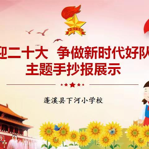 蓬溪县下河小学校“喜迎二十大 争做新时代好队员”主题手抄报展示