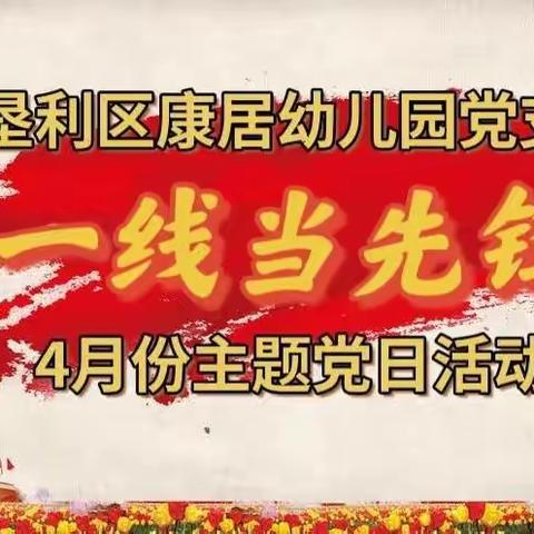 垦利区康居幼儿园党支部开展“一线当先锋”为主题的4月份主题党日活动