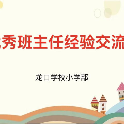 经验共分享，交流促成长 ———龙口学校小学部优秀班主任经验交流会，优秀级部经验交流会