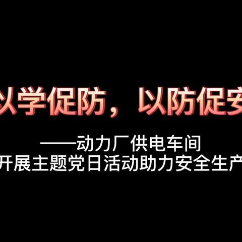 以学促防，以防促安        ——动力厂供电车间开展主题党日活动助力安全生产