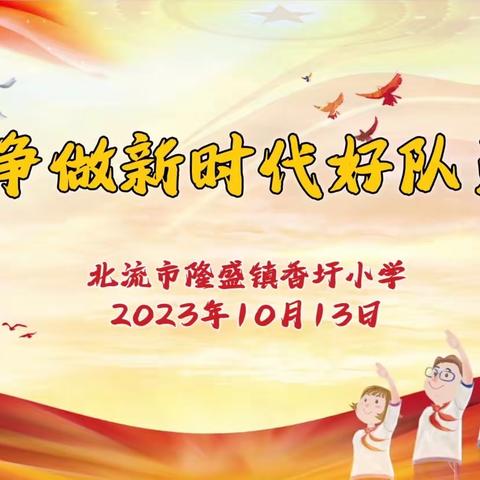 争做新时代好队员 —— 隆盛镇香圩小学庆祝少先队建队74周年主题队日活动暨清廉学校建设主题教育活动