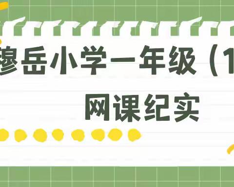 “疫”起上网课，云端也精彩——穆岳小学一年级（1）班网课纪实