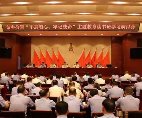 市中分局组织召开“不忘初心、牢记使命”主题教育读书班学习研讨会