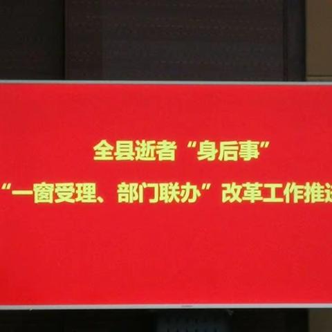 我县召开全县逝者“身后事”“一窗受理、部门联办”工作推进会