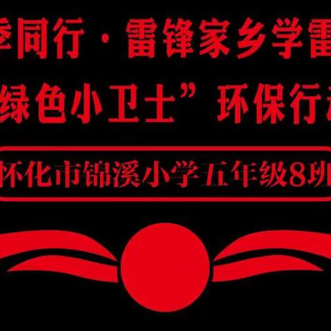 怀化市锦溪小学2017级8班——四季同行 · 雷锋家乡学雷锋“绿色小卫士”环保行动