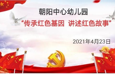 【党史学习教育】朝阳中心幼儿园“传承红色基因    讲述红色故事”活动