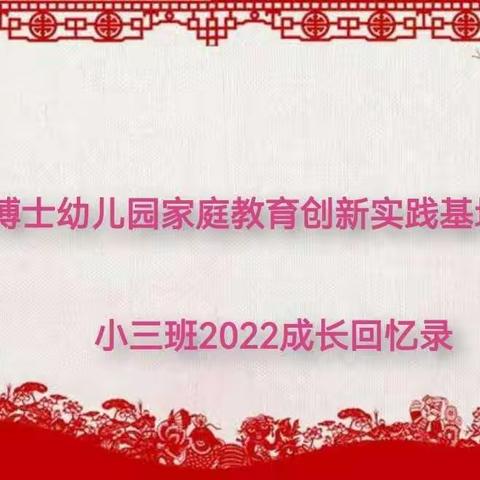 【小博士幼儿园家庭教育创新实践基地】2022年蒙小三班的成长记录回忆录