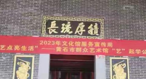 2023年文化馆服务宣传周“文艺点亮生活”——黄石市群众艺术馆“艺”起学公益课堂