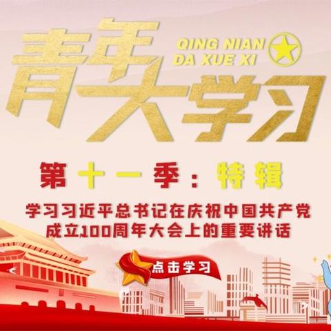 青年大学习第十一季特辑“学习习近平总书记在庆祝中国共产党成立100周年大会上的重要讲话”