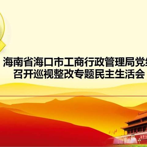 海南省海口市工商行政管理局党组召开巡视整改专题民主生活会