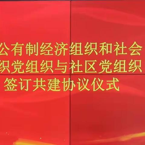 【共驻共建】非公有制经济组织和社会组织党组织与社区党组织签订共建协议仪式