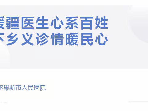 援疆医生心系百姓、下乡义诊情暖民心