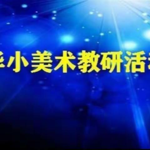 我们在“艺”起，共赏名家艺术，感受艺术魅力——华小美术组第七周课堂精彩掠影