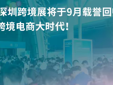 跨境电商入门知识 | CCBEC深圳跨境展9月在深举办