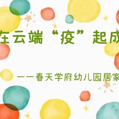 爱在云端“疫”起成长——春天学府幼儿园居家指导（3.28-4.1中大班组）