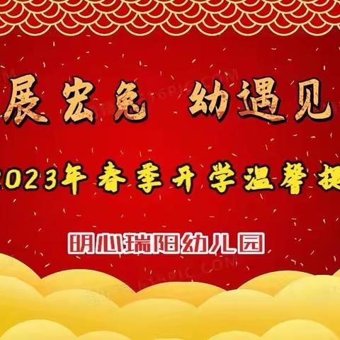 大展宏“兔” “幼”遇见你——明心瑞阳幼儿园2023年春季开学温馨提示