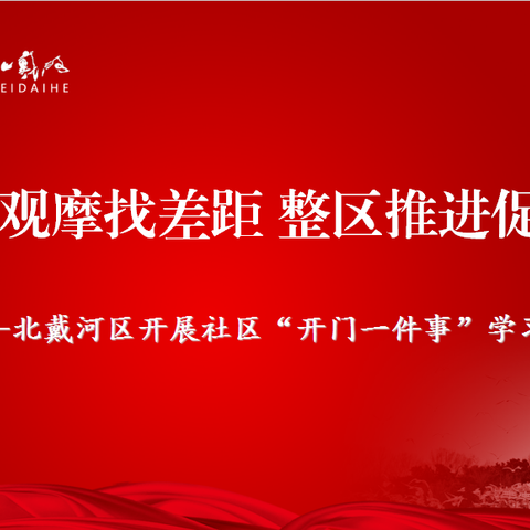 学习观摩找差距 整区推进促提升，北戴河区开展社区“开门一件事”学习观摩活动