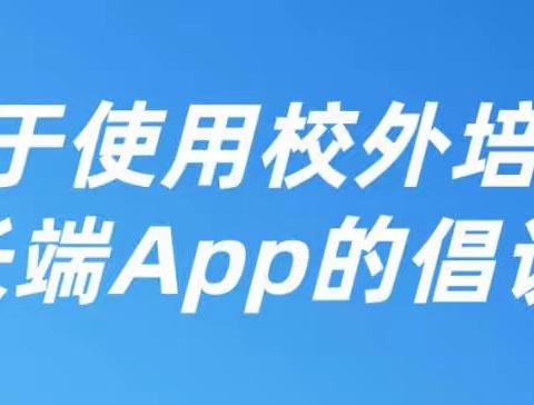 关子使用“校外培训家长端” APP的倡议书