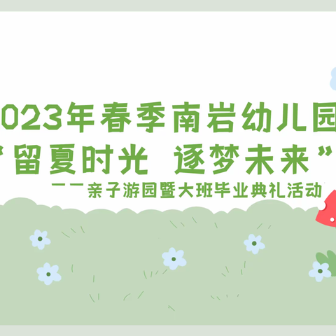 2023年春季南岩幼儿园“留夏时光  逐梦未来” 亲子游园暨大班毕业典礼活动