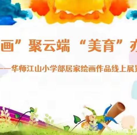 【华师江山】“美画”聚云端 “美育”亦精彩 ——华师江山小学部居家绘画作品线上展览活动