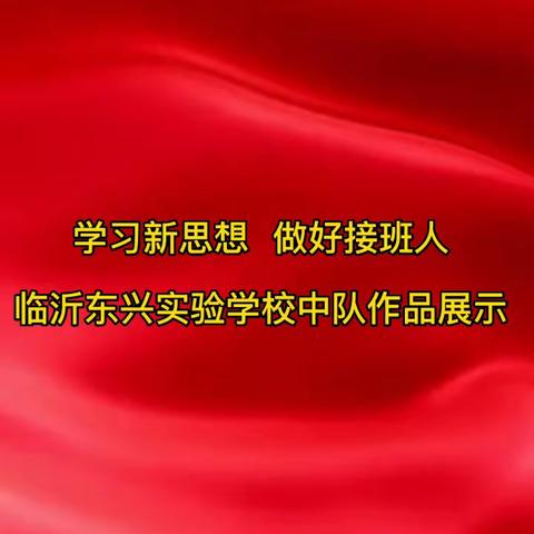 学习新思想 做好接班人——临沂东兴实验学校一（3）中队作品展示