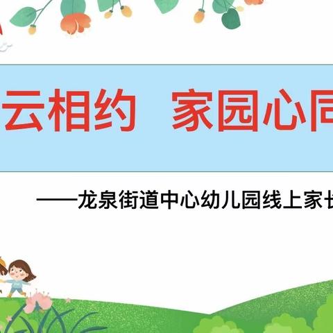 【龙泉幼教•线上家长会】线上云相约 家园心同在——龙泉街道中心幼儿园开展线上家长会活动