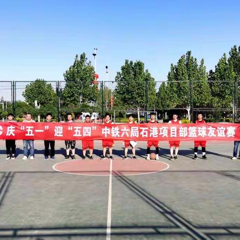 中铁六局石港项目部举行“庆五一、迎五四”篮球友谊赛