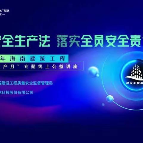 【能力提升建设年】海南省建设工程质量安全监督管理局开展“实施安全生产法，落实全员安全责任”直播培训