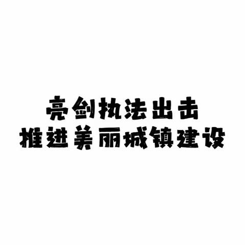 【亮剑执法出击，推进美丽城镇建设】