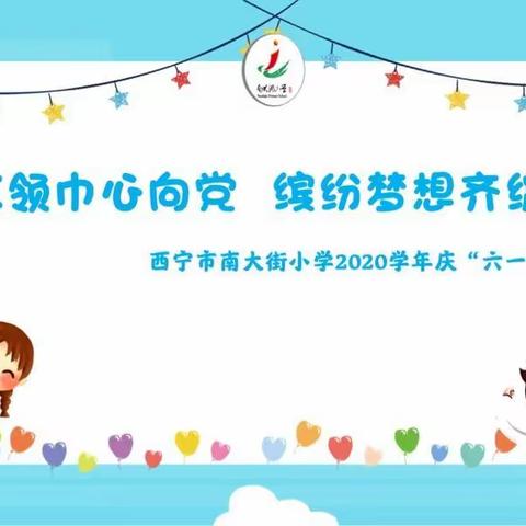 “红领巾心向党  缤纷梦想齐绽放”——2020西宁市南大街小学庆六一系列活动