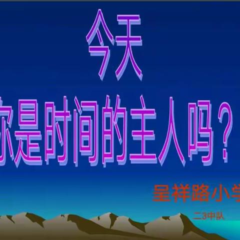 呈祥路小学四（7）中队——《今天，你是时间的主人吗》主题班会