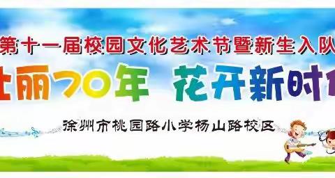 壮丽七十年 花开新时代——徐州市桃园路小学杨山路校区第十一届校园文化艺术节暨新生入队