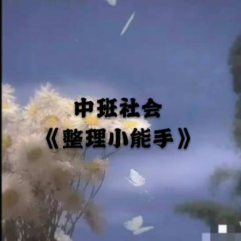 中班社会《整理小能手》——开发区中心幼儿园第七周线上教学活动