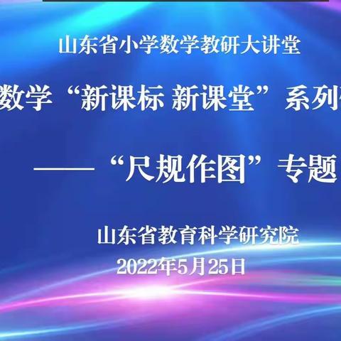 聚焦尺规作图，教研引领成长--山东省小学数学教研大讲堂“尺规作图”专题学习体会