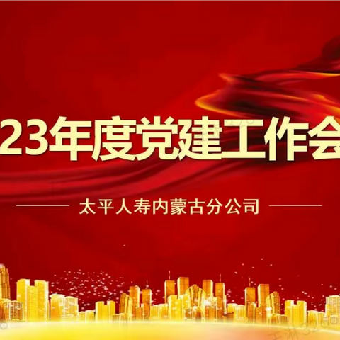 击鼓催征勇争先，奋楫扬帆再出发——太平人寿内蒙古分公司召开2023年度党建工作会议