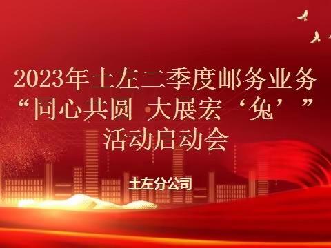 土左分公司二季度邮务业务“同心共圆 大展宏兔”活动安排