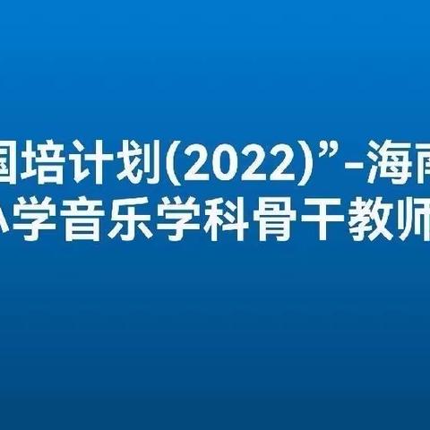 “国培计划（2022）”——海南省市县中小学音乐学科骨干教师培训项目