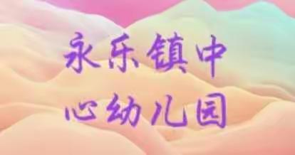 用心陪伴孩子·家园携手共育——永乐中心幼儿园