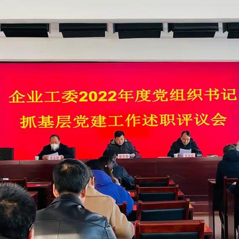 企业工委召开2022年度党组织书记抓基层党建工作述职评议会