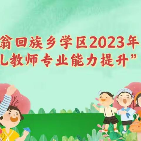 学思励新，笃行致远——愉群翁回族乡学区2023年春季“幼儿教师专业能力提升”培训