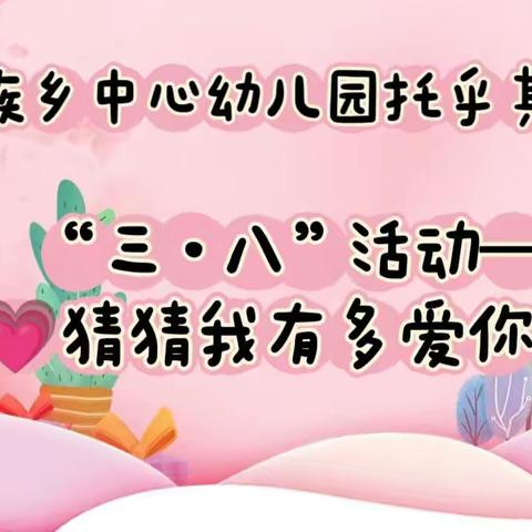 💗猜猜我有多爱你💗——愉群翁回族乡中心幼儿园托乎其于孜村分园“三·八”妇女节👩