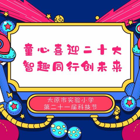 “童心喜迎二十大 智趣同行创未来”——太原市实验小学第二十一届科技节系列活动展示