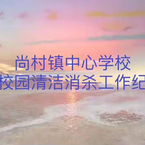 【蒙尘一扫尽、静待学子归】尚村镇中心学校辖区各校园清洁消杀工作纪实