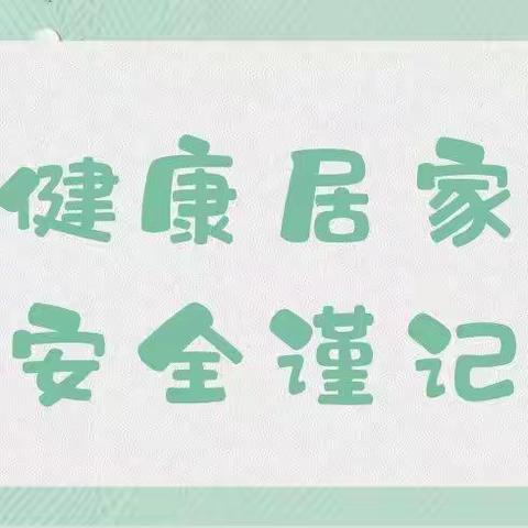 健康居家                    安全谨记               ——海北路幼儿园居家小贴士