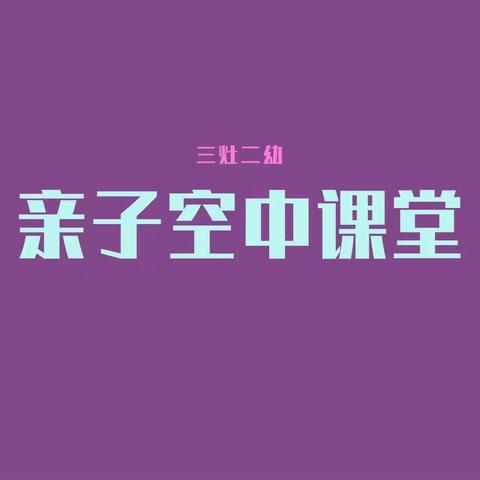 三灶二幼颂级组“空中活动”亲子小课堂第十三周（5.11）