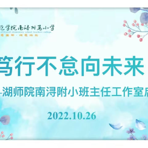 “笃行不怠向未来”——湖师院南浔附小2022学年班主任工作室启动仪式暨第一次研修活动